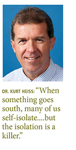 Quote from: Dr. Kurt Heiss: “When something goes south, many of us self-isolate....but the isolation is a killer.”